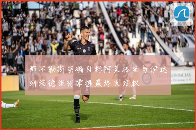 那不勒斯明确目标阿莱格里与伊达利诺德佬将掌握最终决定权