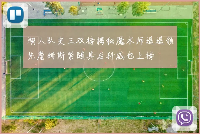 湖人队史三双榜揭秘魔术师遥遥领先詹姆斯紧随其后科威也上榜