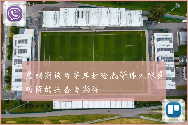 詹姆斯谈与字库杜哈威等伟大球员对阵的兴奋与期待