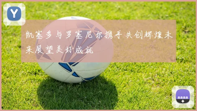 凯塞多与罗塞尼尔携手共创辉煌未来展望美好成就