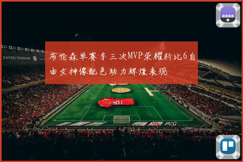 布伦森单赛季三次MVP荣耀科比6自由女神像配色助力辉煌表现