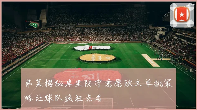 弗莱揭秘库里防守意愿欧文单挑策略让球队疯狂点名