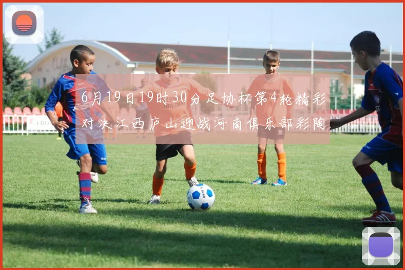 6月19日19时30分足协杯第4轮精彩对决江西庐山迎战河南俱乐部彩陶坊