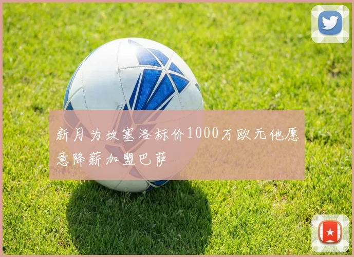 新月为坎塞洛标价1000万欧元他愿意降薪加盟巴萨